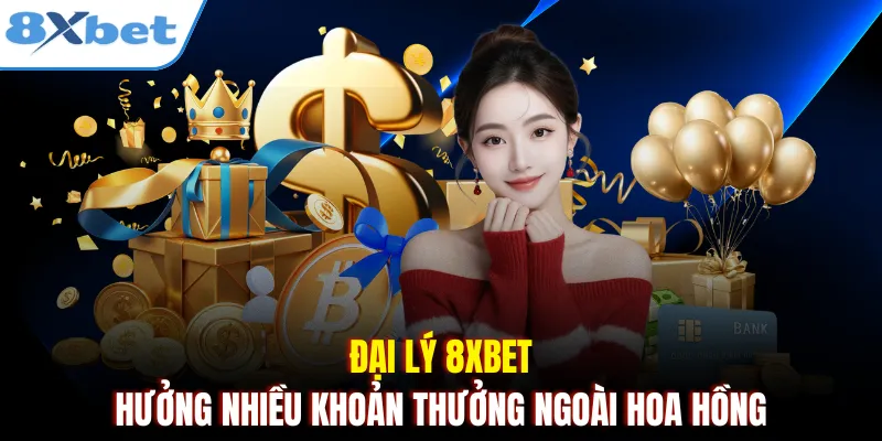 Đại lý 8xbet hưởng nhiều khoản thưởng ngoài hoa hồng