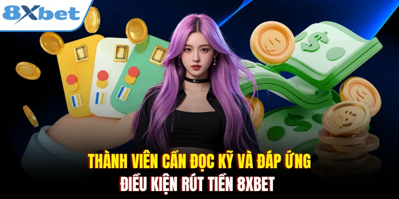 Thành viên cần đọc kỹ và đáp ứng điều kiện rút tiền 8xbet 